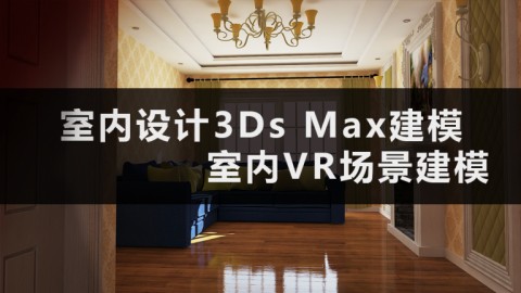 室内设计3Ds Max建模&室内VR场景建模