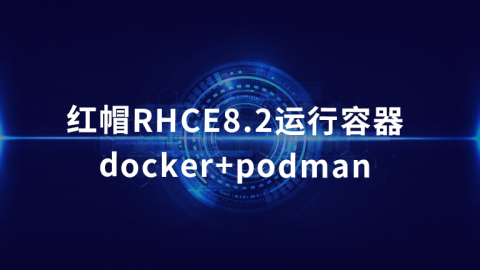 红帽RHCE8.2运行容器docker+podman