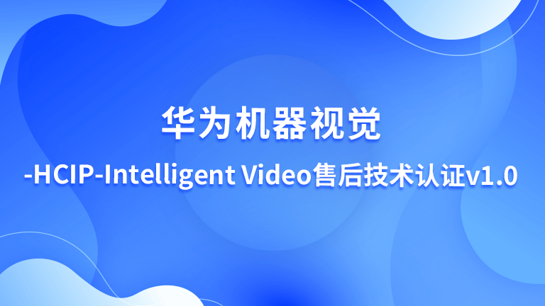 华为机器视觉- hcip-intelligent video 售后技术认证