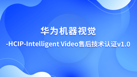 华为机器视觉- HCIP-Intelligent Video 售后技术认证